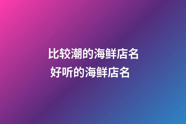 比较潮的海鲜店名 好听的海鲜店名-第1张-店铺起名-玄机派